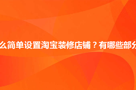 怎么簡單設(shè)置淘寶裝修店鋪？有哪些部分？