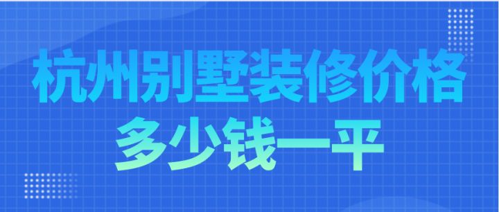 杭州別墅裝修價格多少錢一平，杭州別墅裝修費用明細(xì)