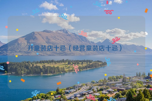 開童裝店十忌(經(jīng)營童裝店十忌)