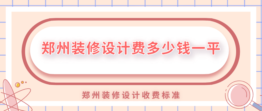 鄭州裝修設(shè)計費多少錢一平？鄭州裝修設(shè)計收費標(biāo)準(zhǔn)